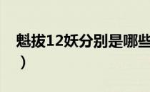 魁拔12妖分别是哪些（魁拔12妖分别是什么）