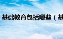 基础教育包括哪些（基础教育包括哪些阶段）