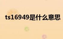 ts16949是什么意思（16949是什么意思）