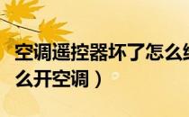 空调遥控器坏了怎么维修（空调遥控器坏了怎么开空调）