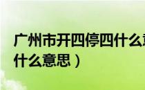 广州市开四停四什么意思?（广州市开4停4是什么意思）