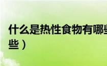 什么是热性食物有哪些（什么是热性食物有哪些）