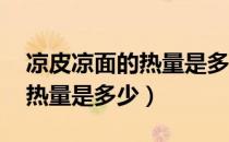 凉皮凉面的热量是多少（凉面的热量 凉面的热量是多少）