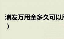 浦发万用金多久可以用（浦发万用金多久到账）