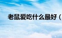 老鼠爱吃什么最好（老鼠爱吃什么诱饵）