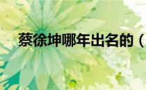 蔡徐坤哪年出名的（蔡徐坤哪年出道的）
