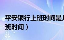 平安银行上班时间是几点到几点（平安银行上班时间）