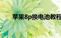 苹果8p换电池教程（苹果8p防水吗）