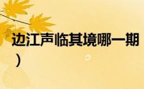 边江声临其境哪一期（身临其境边江是哪一期）