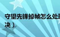 守望先锋掉帧怎么处理（守望先锋掉帧怎么解决）