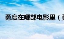 勇度在哪部电影里（勇度是什么电影里的）