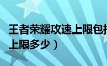 王者荣耀攻速上限包括铭文吗（王者荣耀攻速上限多少）
