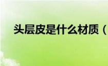 头层皮是什么材质（头层皮是什么意思）