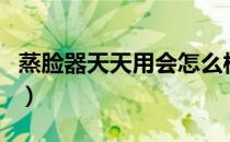 蒸脸器天天用会怎么样（蒸脸仪可以天天用吗）
