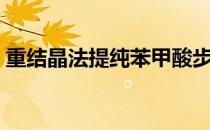 重结晶法提纯苯甲酸步骤（重结晶法有哪些）