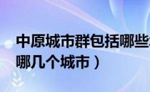 中原城市群包括哪些城市?（中原城市群包括哪几个城市）