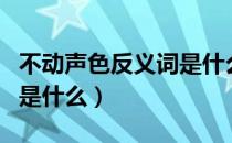 不动声色反义词是什么词语（不动声色反义词是什么）