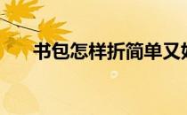 书包怎样折简单又好看（书包怎样折）