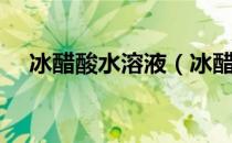 冰醋酸水溶液（冰醋酸溶液是干啥的啊）