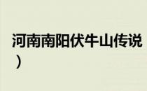 河南南阳伏牛山传说（伏牛山在河南什么地方）