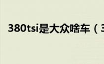 380tsi是大众啥车（380tsi是大众什么车）