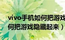 vivo手机如何把游戏隐藏起来（vivo手机如何把游戏隐藏起来）