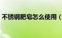 不锈钢肥皂怎么使用（不锈钢肥皂怎么使用）