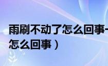 雨刷不动了怎么回事一会又好了（雨刷不动了怎么回事）