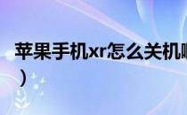 苹果手机xr怎么关机啊（苹果手机xr怎么关机）