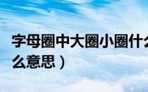 字母圈中大圈小圈什么意思（字母圈小圈是什么意思）