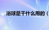 浴球是干什么用的（浴球是干什么用的）