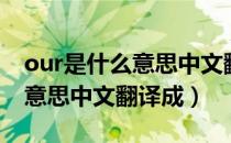 our是什么意思中文翻译怎么读（our是什么意思中文翻译成）
