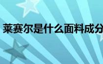 莱赛尔是什么面料成分（莱赛尔是什么面料）