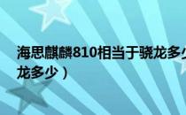海思麒麟810相当于骁龙多少芯片（海思麒麟810相当于骁龙多少）