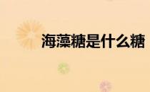 海藻糖是什么糖（海藻糖是什么）
