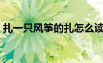 扎一只风筝的扎怎么读（扎一只风筝的读音）