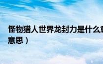 怪物猎人世界龙封力是什么意思（怪物猎人世界龙封力什么意思）