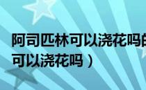 阿司匹林可以浇花吗的作用与功效（阿司匹林可以浇花吗）