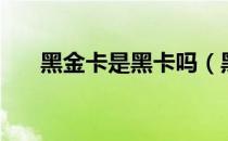 黑金卡是黑卡吗（黑金卡是什么意思）