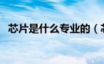 芯片是什么专业的（芯片是什么专业学的）