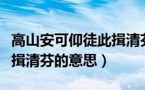 高山安可仰徒此揖清芬意思（高山安可仰徒此揖清芬的意思）