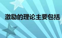 激励的理论主要包括（激励的理论有哪些）