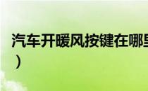 汽车开暖风按键在哪里（汽车开暖风按哪个键）