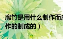 腐竹是用什么制作而成的（腐竹是什么材料制作的制成的）