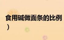 食用碱做面条的比例（公开碱面条的配方比例）