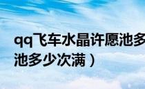 qq飞车水晶许愿池多少出（qq飞车水晶许愿池多少次满）