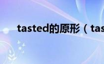 tasted的原形（tasted的原形是什么）