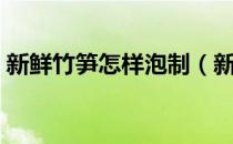 新鲜竹笋怎样泡制（新鲜竹笋怎样泡成酸笋）
