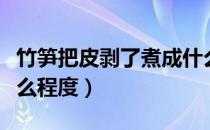 竹笋把皮剥了煮成什么程度（竹笋剥皮剥到什么程度）