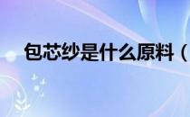 包芯纱是什么原料（包芯纱是什么面料）